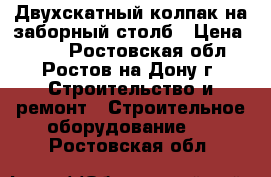 Двухскатный колпак на заборный столб › Цена ­ 400 - Ростовская обл., Ростов-на-Дону г. Строительство и ремонт » Строительное оборудование   . Ростовская обл.